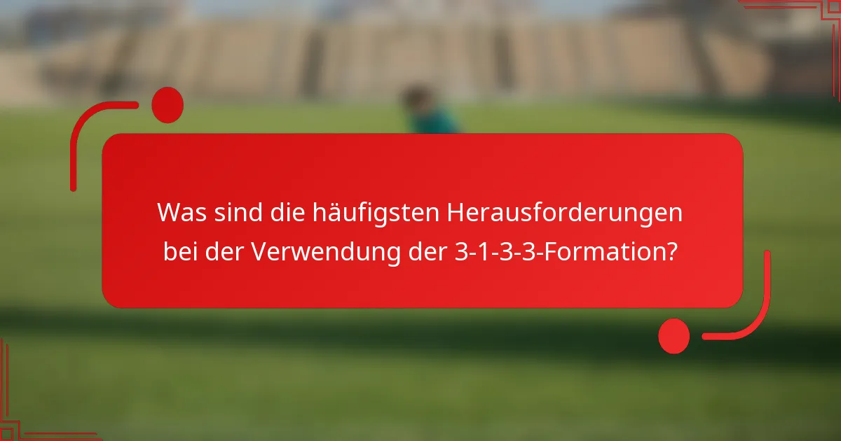 Was sind die häufigsten Herausforderungen bei der Verwendung der 3-1-3-3-Formation?