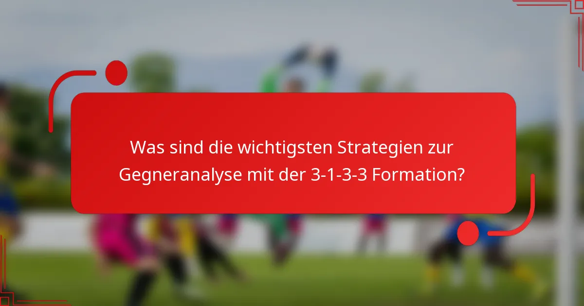 Was sind die wichtigsten Strategien zur Gegneranalyse mit der 3-1-3-3 Formation?