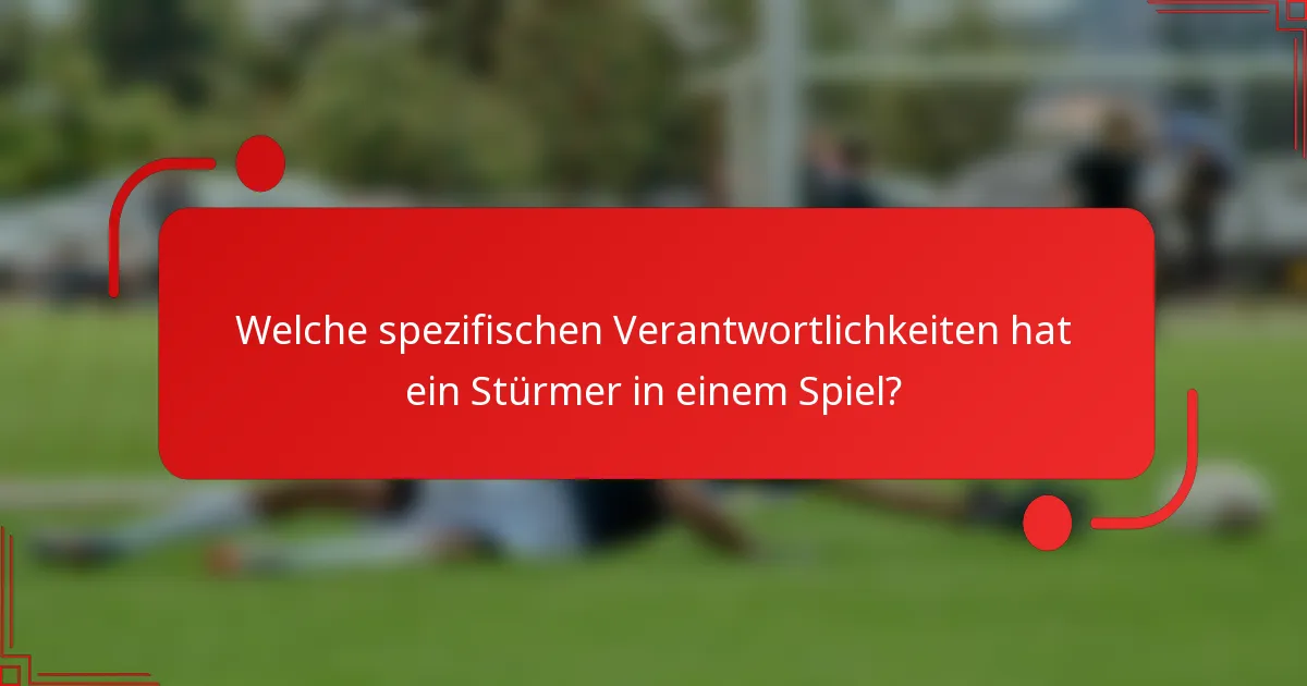 Welche spezifischen Verantwortlichkeiten hat ein Stürmer in einem Spiel?