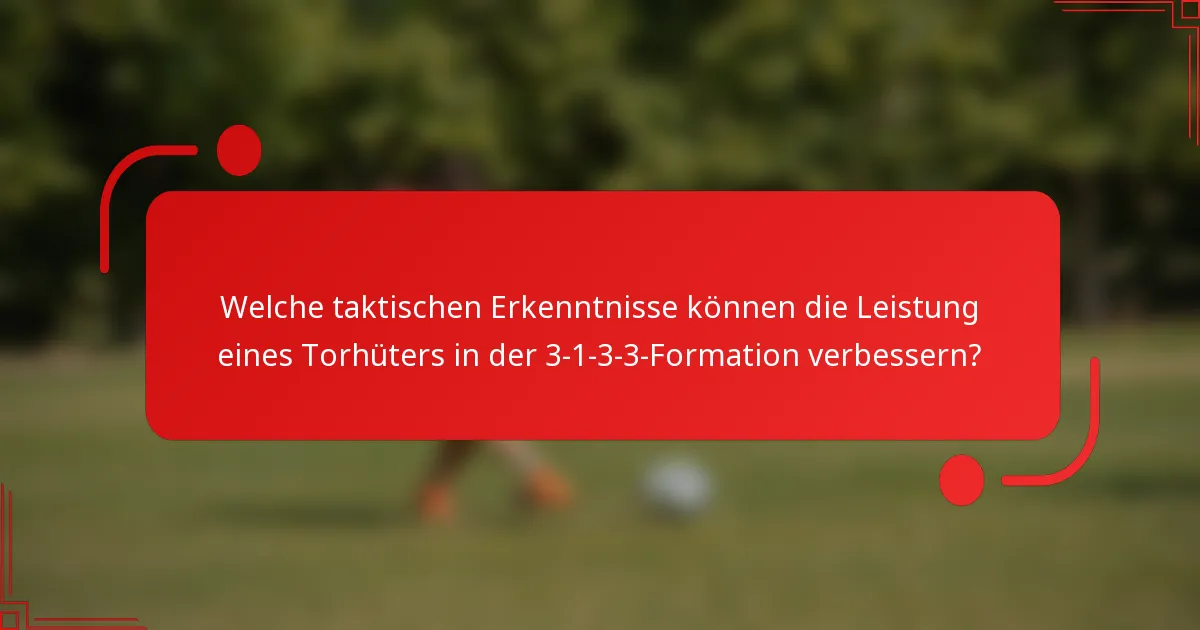 Welche taktischen Erkenntnisse können die Leistung eines Torhüters in der 3-1-3-3-Formation verbessern?