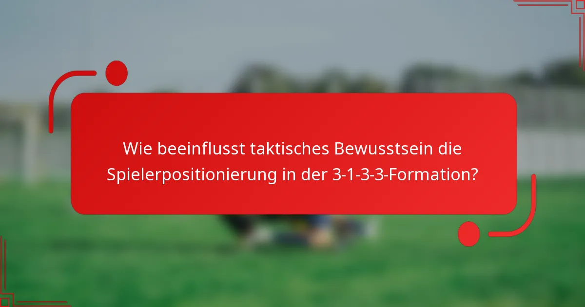 Wie beeinflusst taktisches Bewusstsein die Spielerpositionierung in der 3-1-3-3-Formation?