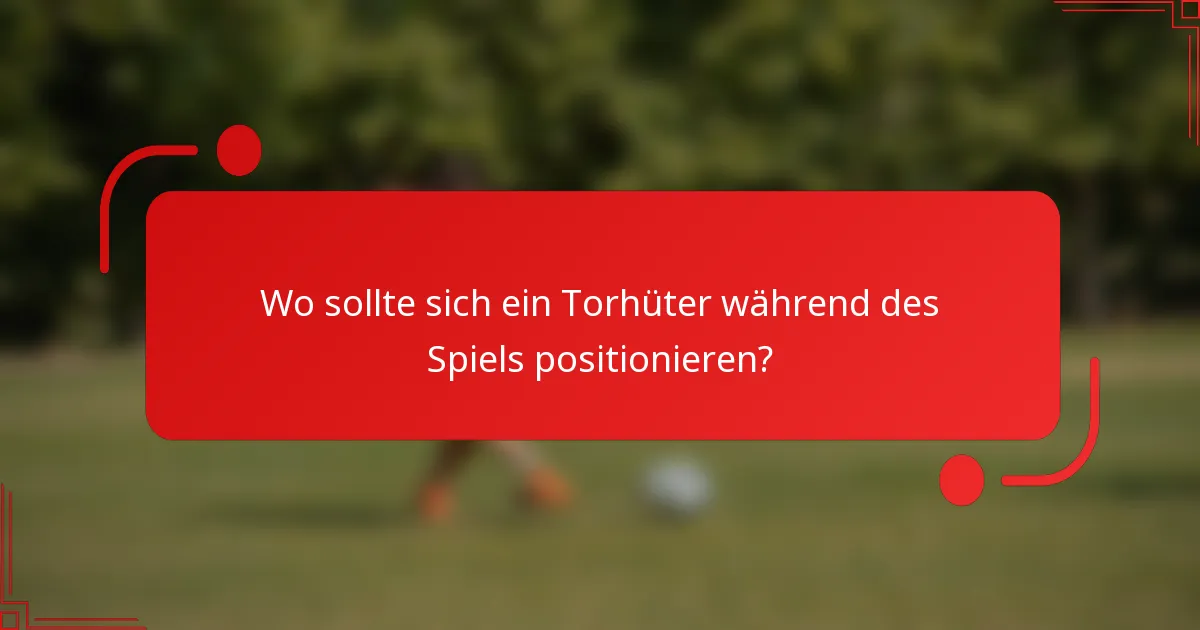 Wo sollte sich ein Torhüter während des Spiels positionieren?